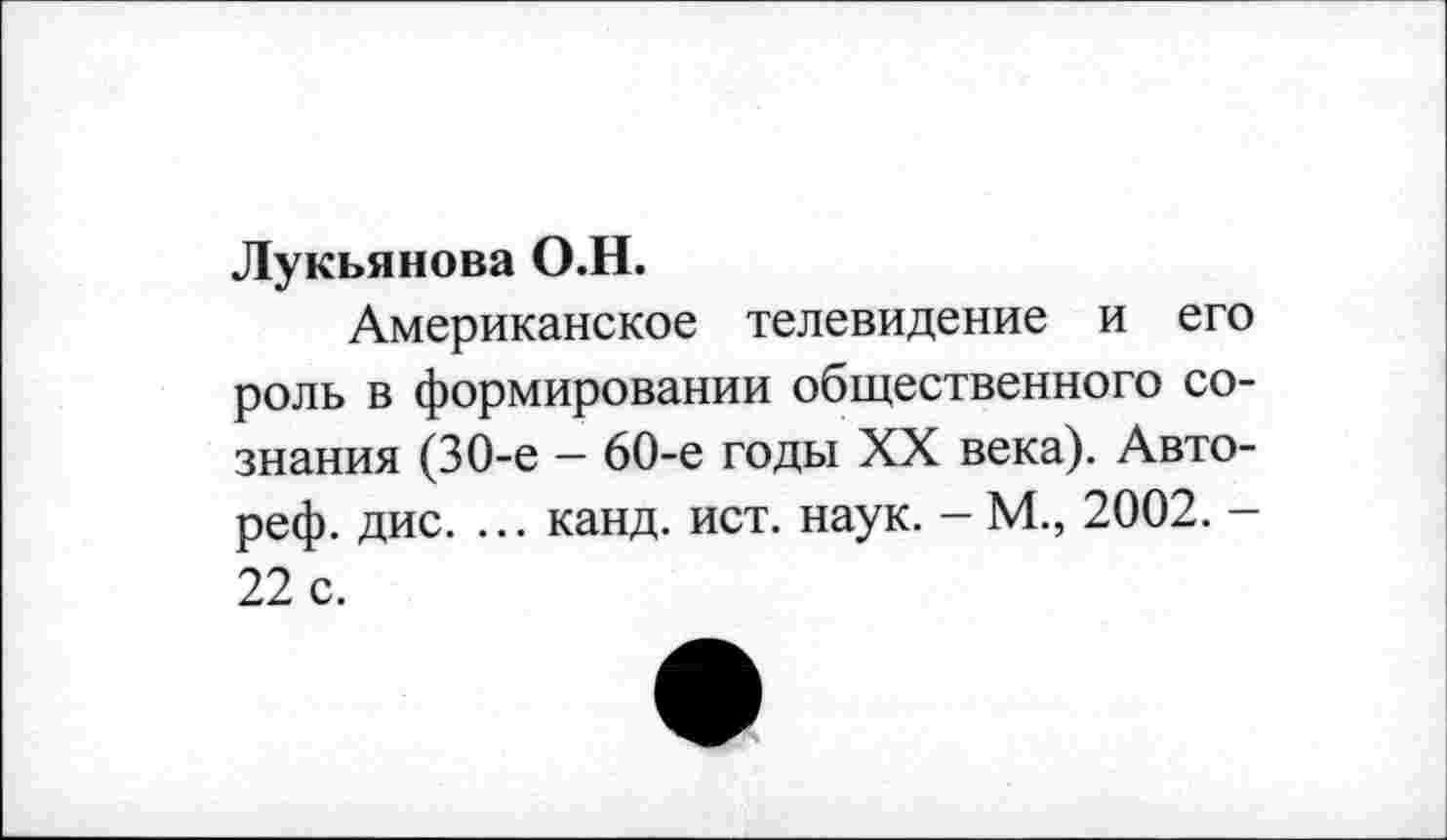 ﻿Лукьянова О.Н.
Американское телевидение и его роль в формировании общественного сознания (30-е — 60-е годы XX века). Авто-реф. дис. ... канд. ист. наук. - М., 2002. -22 с.